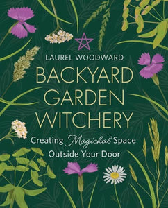 Backyard Garden Witchery: Creating Magickal Space Outside Your Door by Laurel Woodward