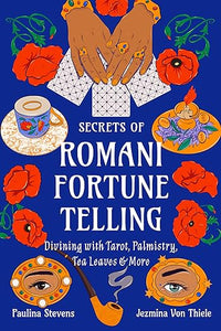 Secrets of Romani Fortune Telling: Divining with Tarot, Palmistry, Tea Leaves & More
