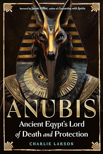 Anubis―Ancient Egypt’s Lord of Death and Protection by Charlie Larson