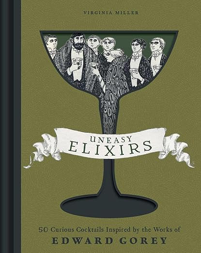 Uneasy Elixirs: 50 Curious Cocktails Inspired by the Works of Edward Gorey by Virginia Miller