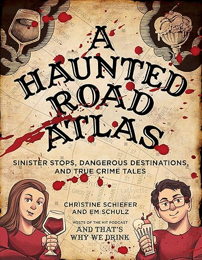 A Haunted Road Atlas: Sinister Stops, Dangerous Destinations, and True Crime Tales (Volume 1)