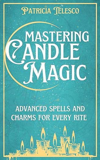 Mastering Candle Magic: Advanced Spells and Charms for Every Rite by Patricia Telesco