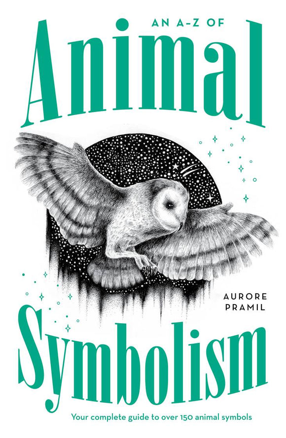 AN A-Z OF ANIMAL SYMBOLISM YOUR COMPLETE GUIDE TO OVER 150 ANIMAL SYMBOLS By: Thiago Bianchini and Aurore Pramil