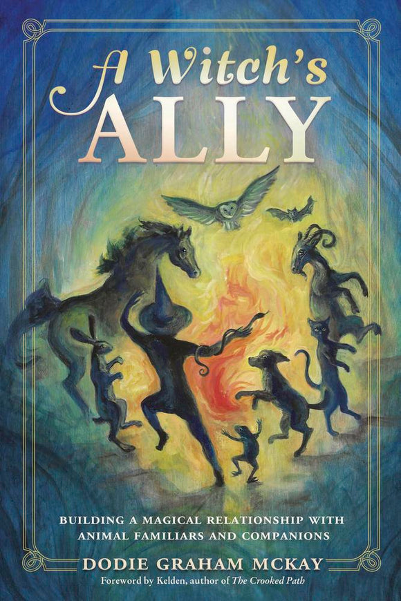 A Witch’s Ally BUILDING A MAGICAL RELATIONSHIP WITH ANIMAL FAMILIARS AND COMPANIONS BY DODIE GRAHAM MCKAY