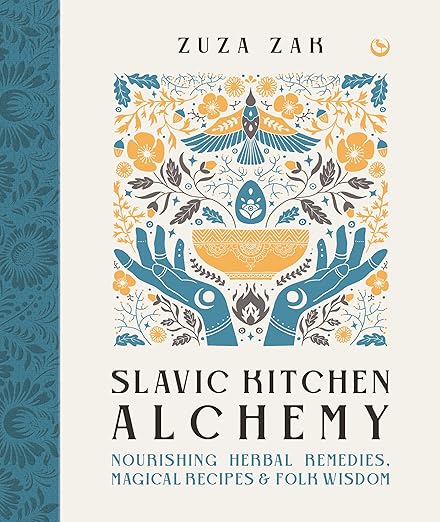 Slavic Kitchen Alchemy: Nourishing Herbal Remedies, Magical Recipes & Folk Wisdom by Zuza Zak