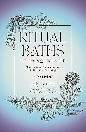 Ritual Baths for the Beginner Witch: Manifest Love, Abundance and Healing with Water Magic