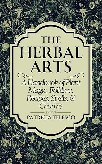 The Herbal Arts: A Handbook of Plant Magic, Folklore, Recipes, Spells, & Charms