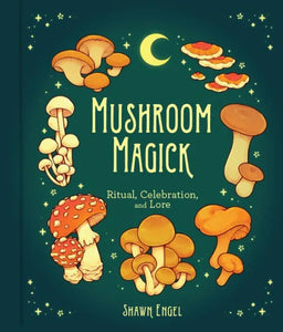 Mushroom Magick - Ritual, Celebration and Lore By Shawn Engel