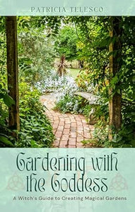 Gardening with the Goddess: A Witch’s Guide to Creating Magical Gardens by Patricia Telesco