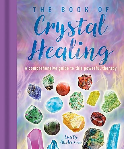 The Book of Crystal Healing: A Comprehensive Guide to this Powerful Therapy by Emily Anderson