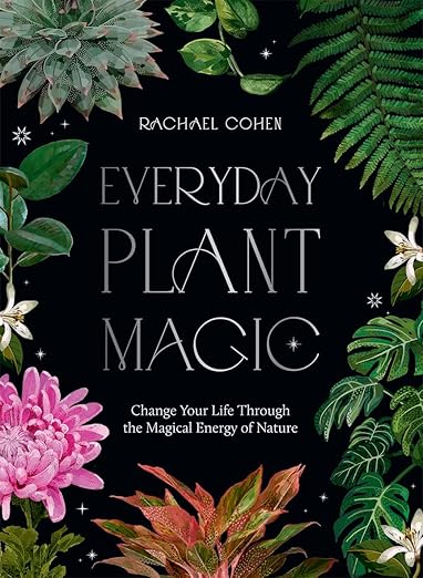 Everyday Plant Magic Change Your Life Through The Magical Energy of Nature by Rachael Cohen