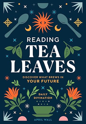 Reading Tea Leaves: Discover What Brews in Your Future by April Walls