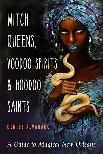 Witch Queens, Voodoo Spirits, and Hoodoo Saints: A Guide to Magical New Orleans by Denise Alvarado