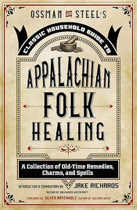 Appalachian Folk Healing: A Collection of Old-Time Remedies, Charms and Spells