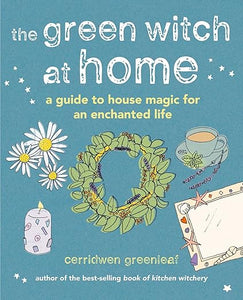 The Green Witch at Home: A Guide to House Magic for an Enchanted Life by Cerridwen Greenleaf