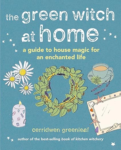 The Green Witch at Home: A Guide to House Magic for an Enchanted Life by Cerridwen Greenleaf