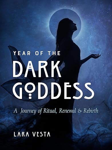 Year of the Dark Goddess: A Journey of Ritual, Renewal, & Rebirth by Lara Vesta