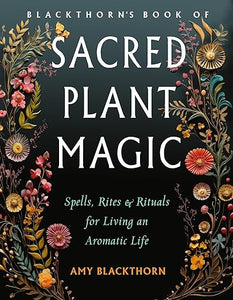 Sacred Plant Magic: Spells, Rites & Rituals for Living an Aromatic Life by Amy Blackthorn