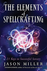 The Elements of Spellcrafting: 21 Keys to Successful Sorcery
