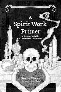 A Spirit Work Primer: A Beginner's Guide to Streamlined Spirit Work by Naag Loki Shivanath