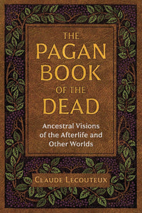 The Pagan Book of the Dead Ancestral Visions of the Afterlife and Other Worlds By Claude Lecouteux