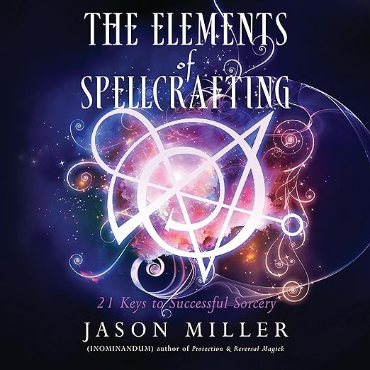The Elements of Spellcrafting: 21 Keys to Successful Sorcery by Jason Miller