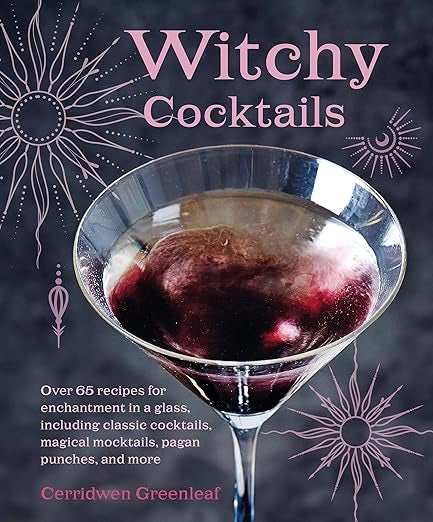Witchy Cocktails: Over 65 recipes for enchantment in a glass, including classic cocktails, magical mocktails, pagan punches, and more by Cerridwen Greenleaf