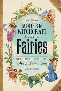 The Modern Witchcraft Guide to Fairies: Your Complete Guide to the Magick of the Fae (Modern Witchcraft Magic, Spells, Rituals) by Skye Alexander