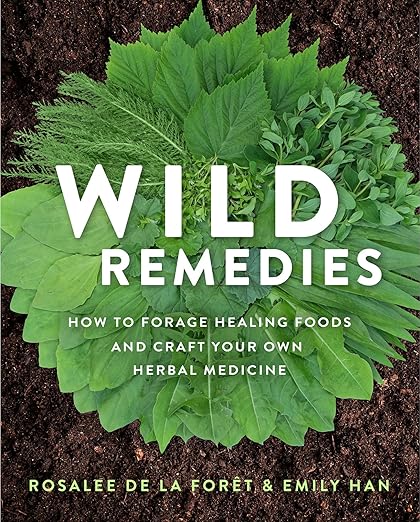 Wild Remedies: How to Forage Healing Foods and Craft Your Own Herbal Medicine by Rosalee De La Forte & Emily Han