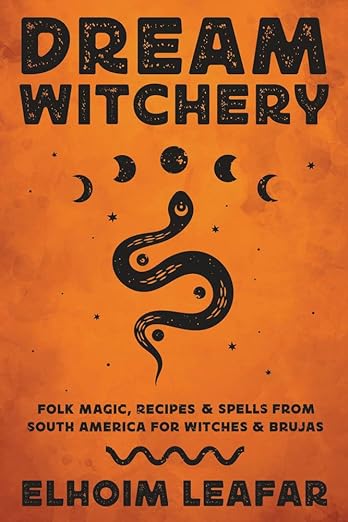 Dream Witchery: Folk Magic, Recipes & Spells from South America for Witches & Brujas By Elhoim Leafar