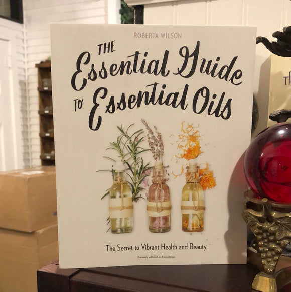 The Essential Guide to Essential Oils by Roberta Wilson